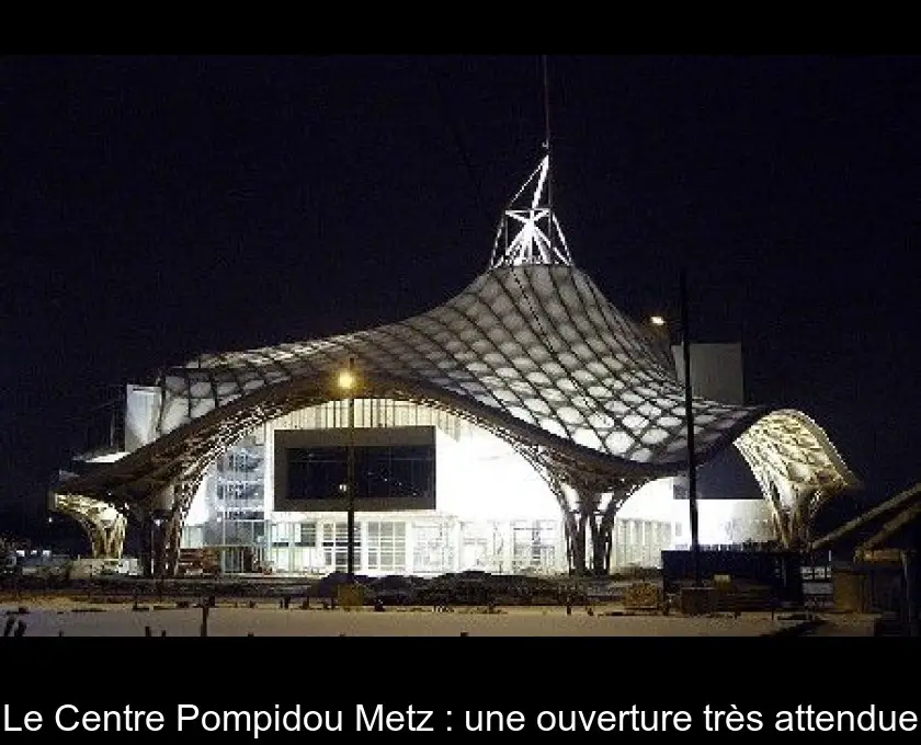 Le Centre Pompidou Metz : une ouverture très attendue