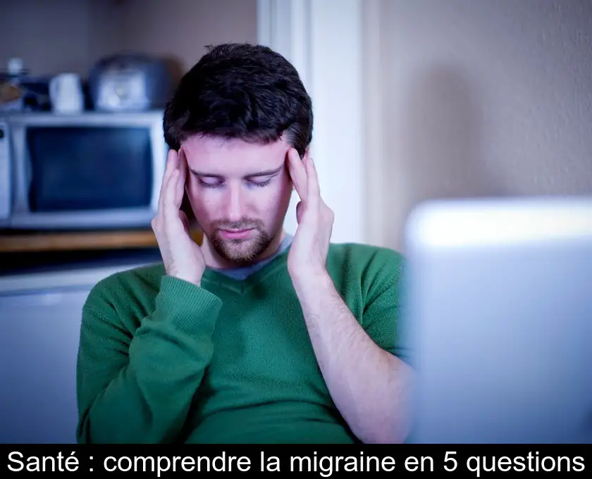 Santé : comprendre la migraine en 5 questions