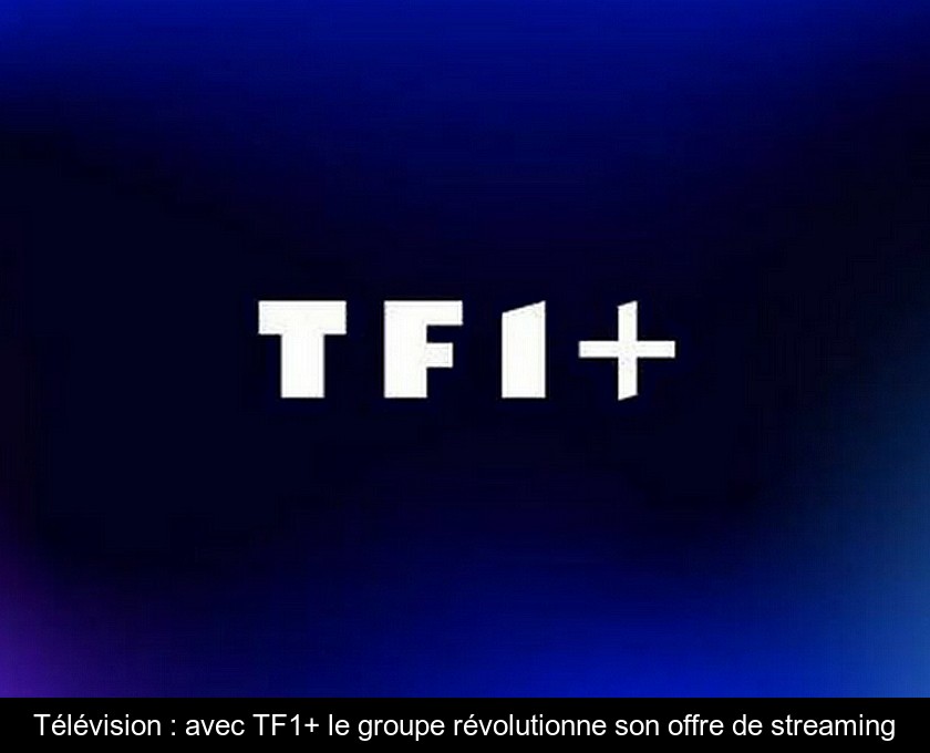 Télévision : avec TF1+ le groupe révolutionne son offre de streaming