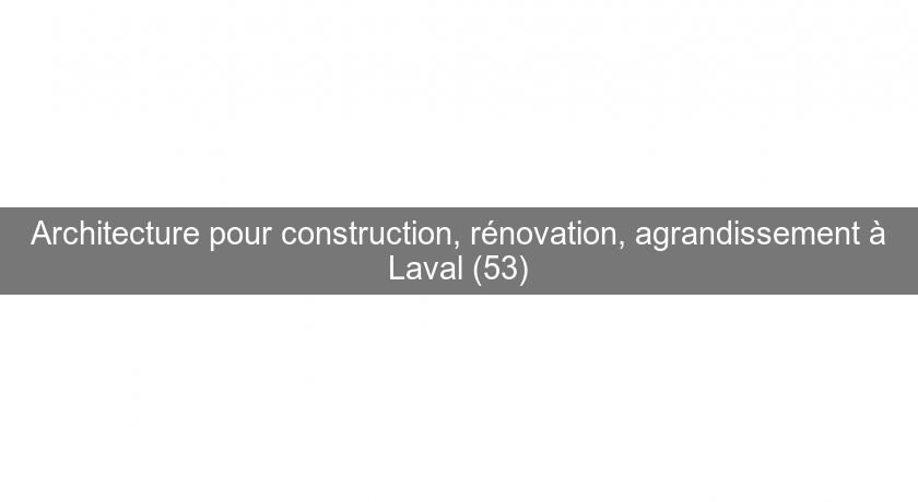 Architecture pour construction, rénovation, agrandissement à Laval (53) Architecture pour construction, rénovation, agrandissement à Laval (53)