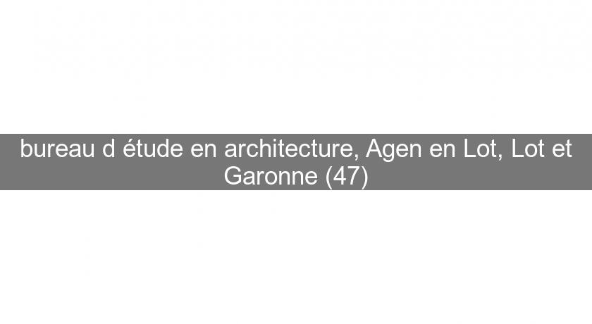 bureau d'étude en architecture, Agen en Lot, Lot et Garonne (47) bureau d'étude en architecture, Agen en Lot, Lot et Garonne (47)