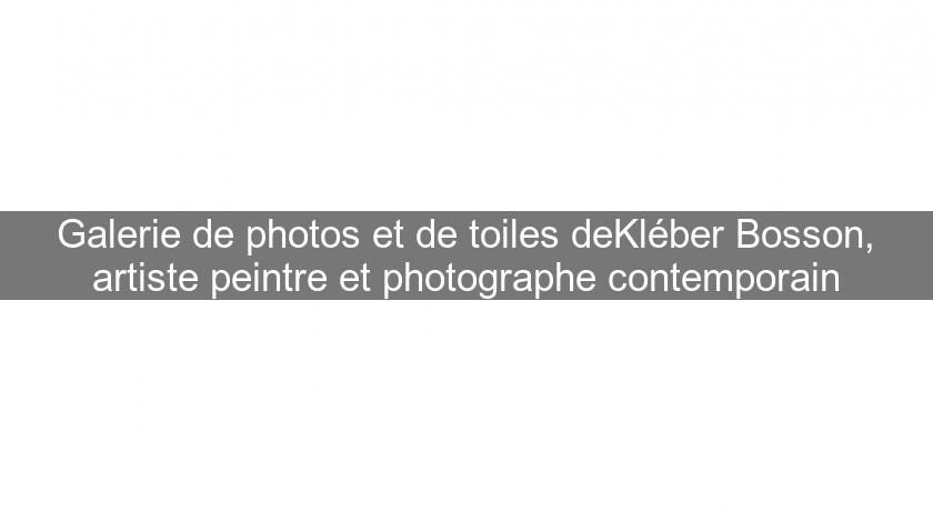 Galerie de photos et de toiles deKléber Bosson, artiste peintre et photographe contemporain Galerie de photos et de toiles deKléber Bosson, artiste peintre et photographe contemporain