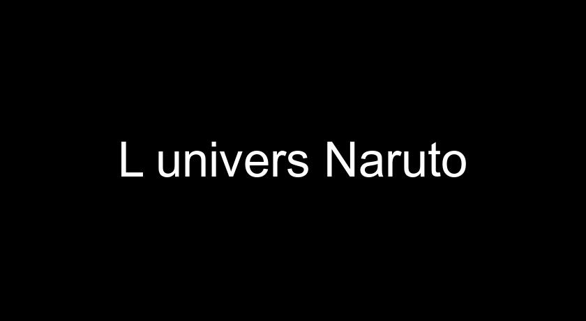 L'univers Naruto L'univers Naruto
