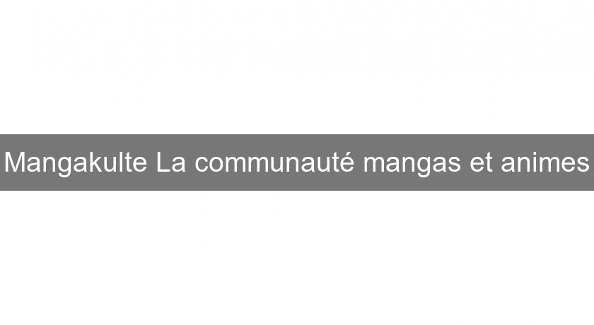 Mangakulte La communauté mangas et animes Mangakulte La communauté mangas et animes