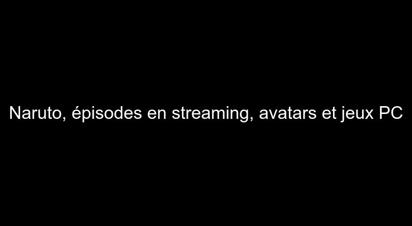 Naruto, épisodes en streaming, avatars et jeux PC Naruto, épisodes en streaming, avatars et jeux PC