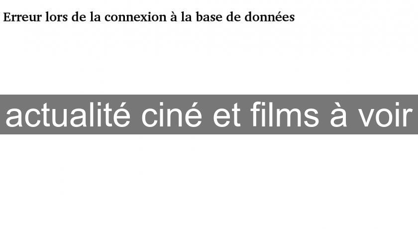actualité ciné et films à voir actualité ciné et films à voir