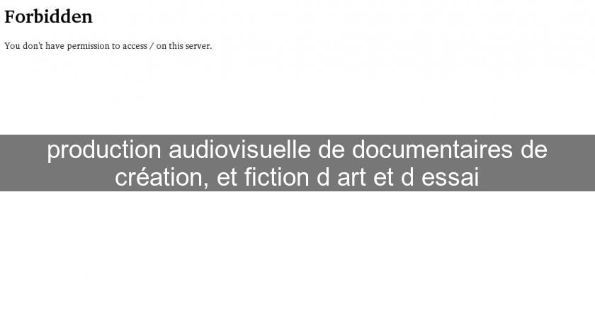 production audiovisuelle de documentaires de création, et fiction d'art et d'essai production audiovisuelle de documentaires de création, et fiction d'art et d'essai