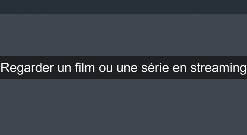 Regarder un film ou une série en streaming Regarder un film ou une série en streaming