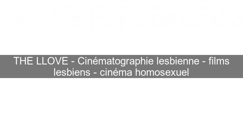 THE LLOVE - Cinématographie lesbienne - films lesbiens - cinéma homosexuel THE LLOVE - Cinématographie lesbienne - films lesbiens - cinéma homosexuel