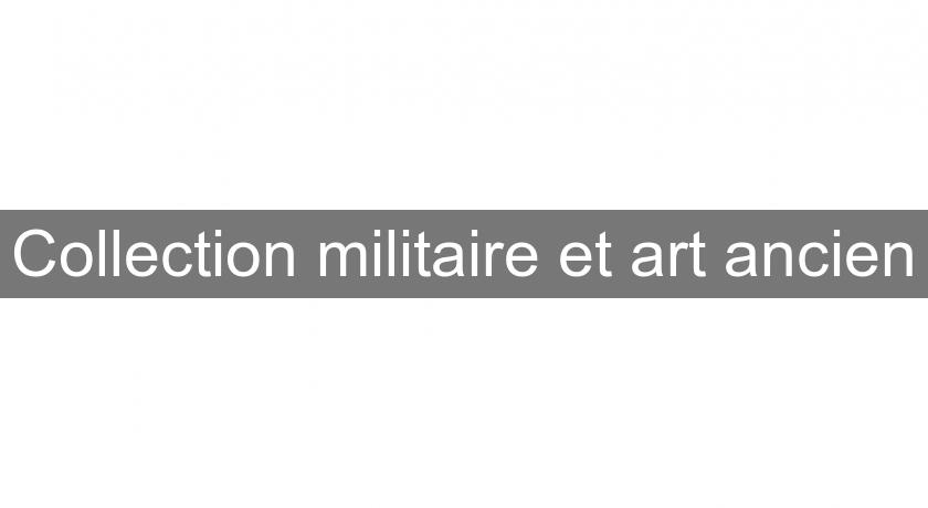 Collection militaire et art ancien Collection militaire et art ancien