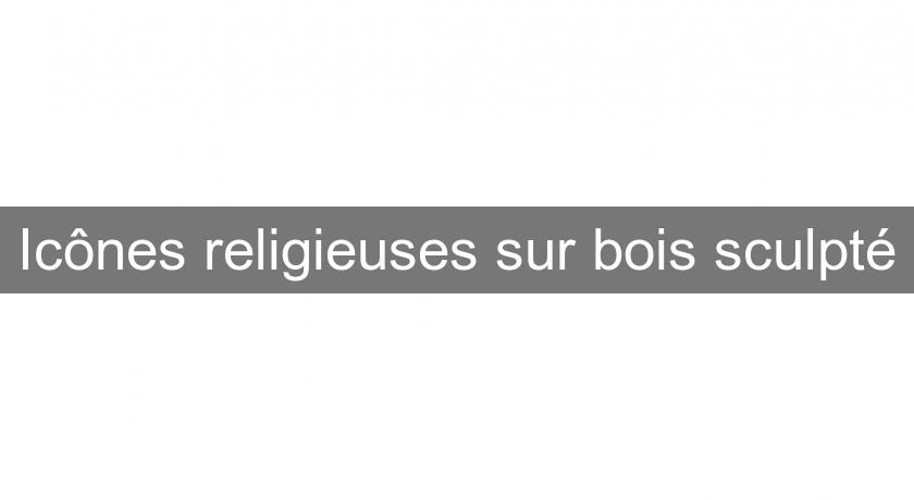 Icônes religieuses sur bois sculpté Icônes religieuses sur bois sculpté