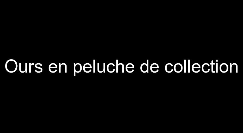 Ours en peluche de collection Ours en peluche de collection