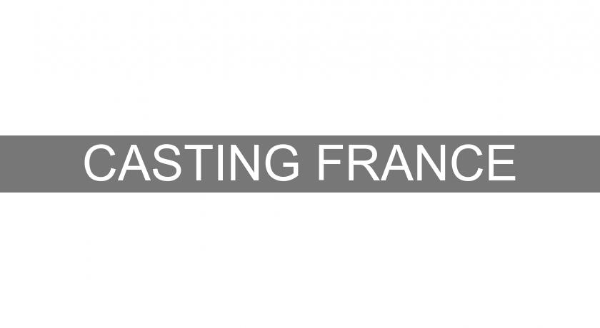 CASTING FRANCE CASTING FRANCE