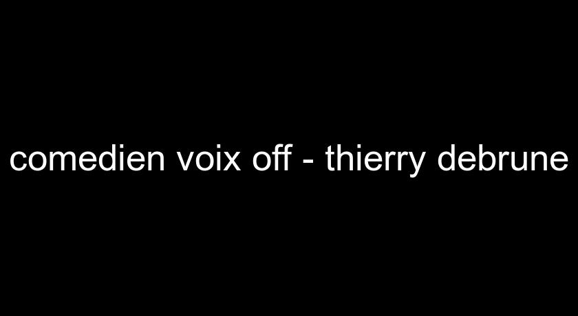 comedien voix off - thierry debrune comedien voix off - thierry debrune