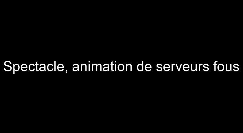 Spectacle, animation de serveurs fous Spectacle, animation de serveurs fous