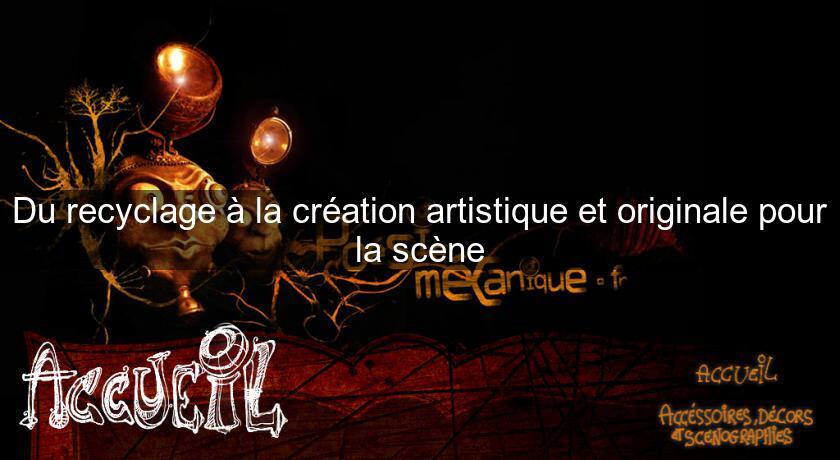 Du recyclage à la création artistique et originale pour la scène Du recyclage à la création artistique et originale pour la scène