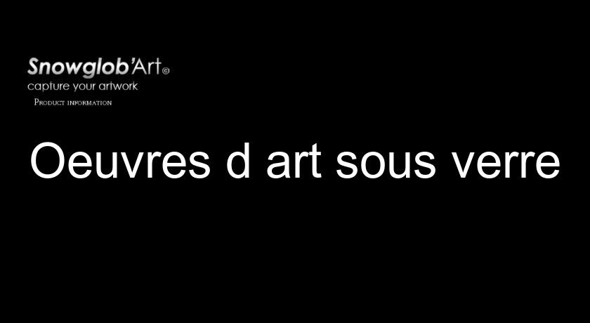 Oeuvres d'art sous verre Oeuvres d'art sous verre
