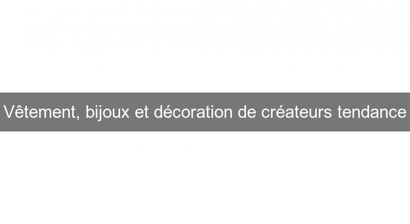 Vêtement, bijoux et décoration de créateurs tendance Vêtement, bijoux et décoration de créateurs tendance