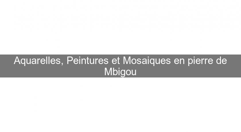 Aquarelles, Peintures et Mosaiques en pierre de Mbigou Aquarelles, Peintures et Mosaiques en pierre de Mbigou