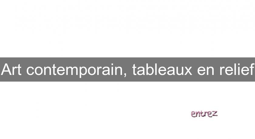 Art contemporain, tableaux en relief Art contemporain, tableaux en relief