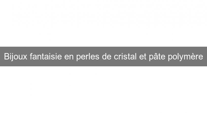 Bijoux fantaisie en perles de cristal et pâte polymère Bijoux fantaisie en perles de cristal et pâte polymère