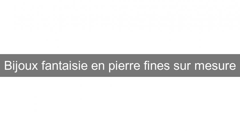 Bijoux fantaisie en pierre fines sur mesure Bijoux fantaisie en pierre fines sur mesure