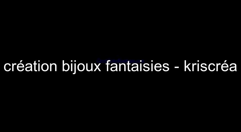 création bijoux fantaisies - kriscréa création bijoux fantaisies - kriscréa