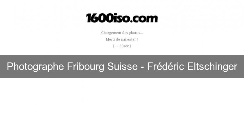 Photographe Fribourg Suisse - Frédéric Eltschinger Photographe Fribourg Suisse - Frédéric Eltschinger