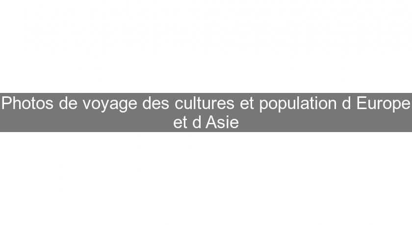 Photos de voyage des cultures et population d'Europe et d'Asie Photos de voyage des cultures et population d'Europe et d'Asie