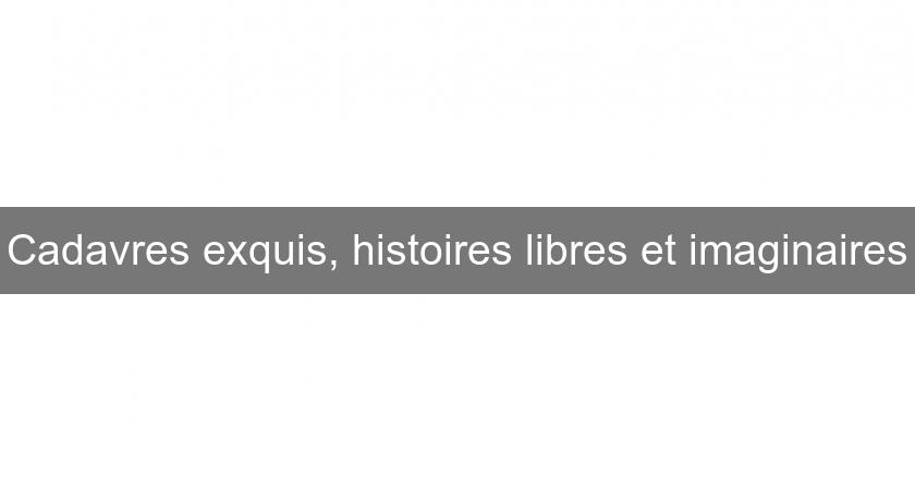 Cadavres exquis, histoires libres et imaginaires Cadavres exquis, histoires libres et imaginaires