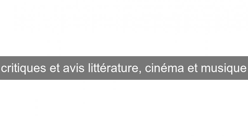 critiques et avis littérature, cinéma et musique critiques et avis littérature, cinéma et musique