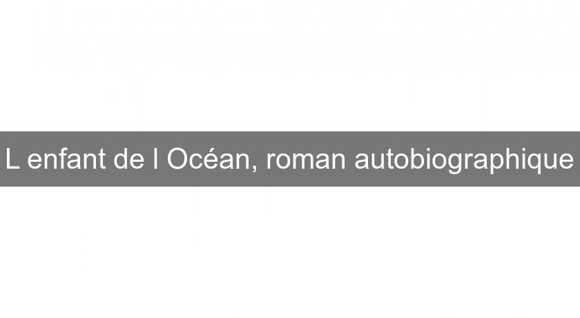 L'enfant de l'Océan, roman autobiographique L'enfant de l'Océan, roman autobiographique
