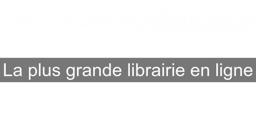 La plus grande librairie en ligne La plus grande librairie en ligne
