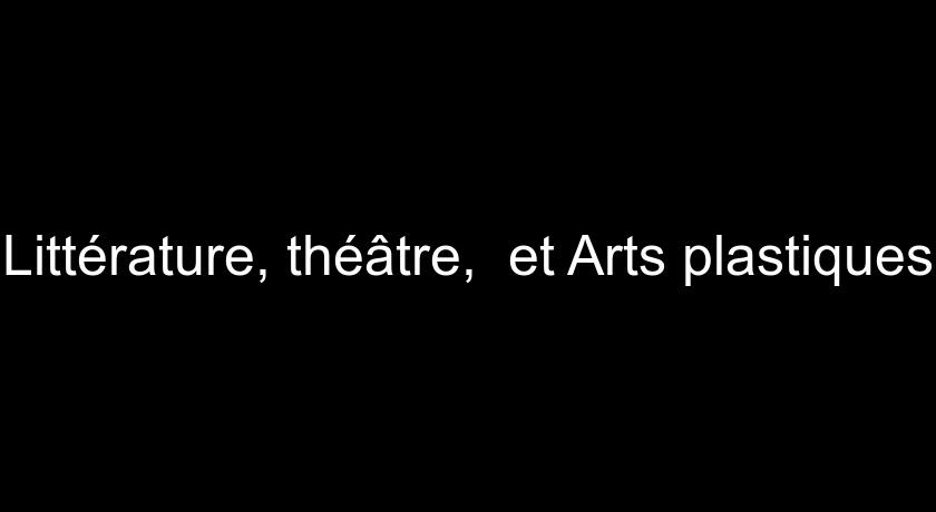 Littérature, théâtre, et Arts plastiques Littérature, théâtre, et Arts plastiques