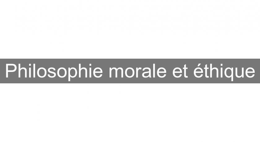 Philosophie morale et éthique Philosophie morale et éthique