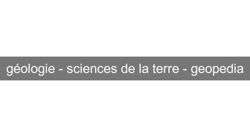 géologie - sciences de la terre - geopedia géologie - sciences de la terre - geopedia