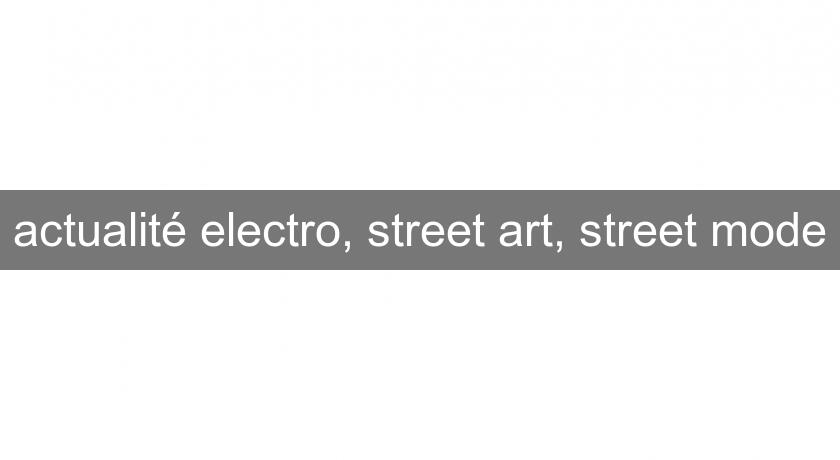actualité electro, street art, street mode actualité electro, street art, street mode
