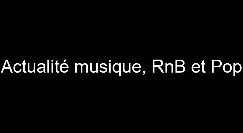 Actualité musique, RnB et Pop Actualité musique, RnB et Pop
