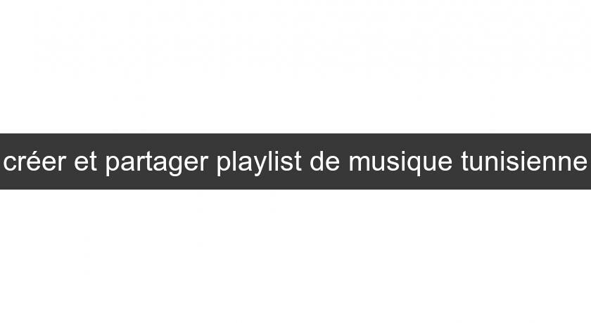 créer et partager playlist de musique tunisienne créer et partager playlist de musique tunisienne