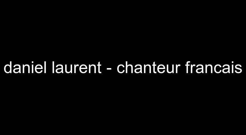 daniel laurent - chanteur francais daniel laurent - chanteur francais