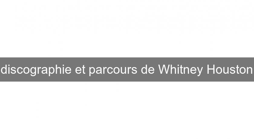 discographie et parcours de Whitney Houston discographie et parcours de Whitney Houston