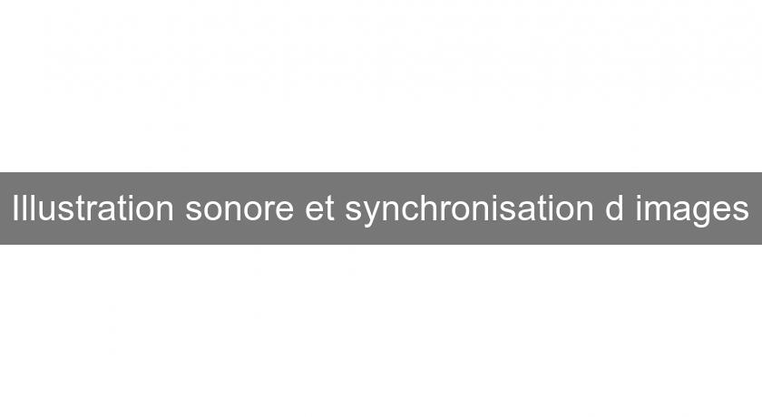 Illustration sonore et synchronisation d'images Illustration sonore et synchronisation d'images