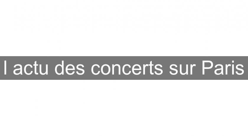 l'actu des concerts sur Paris l'actu des concerts sur Paris