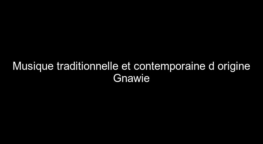 Musique traditionnelle et contemporaine d'origine Gnawie Musique traditionnelle et contemporaine d'origine Gnawie