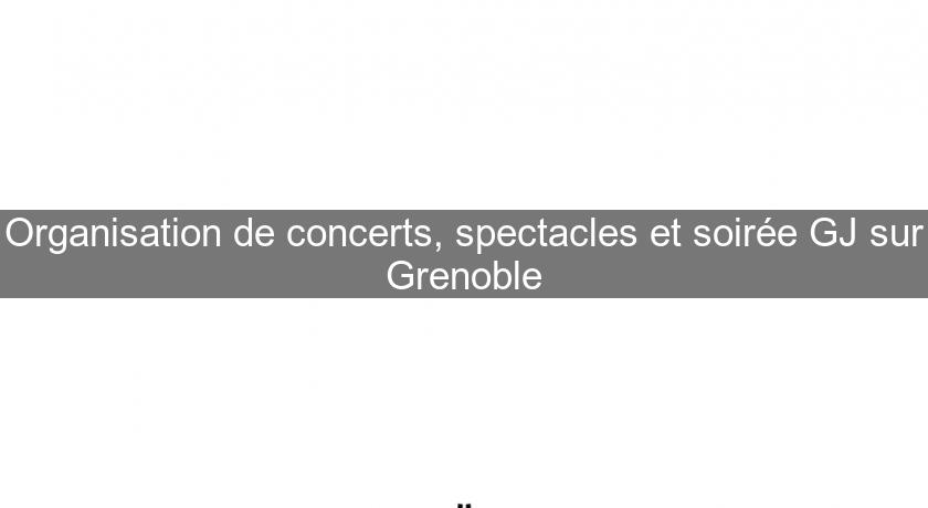 Organisation de concerts, spectacles et soirée GJ sur Grenoble Organisation de concerts, spectacles et soirée GJ sur Grenoble