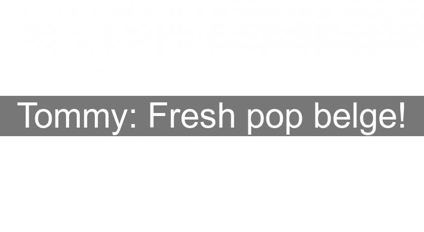 Tommy: Fresh pop belge! Tommy: Fresh pop belge!
