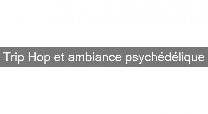 Trip Hop et ambiance psychédélique Trip Hop et ambiance psychédélique