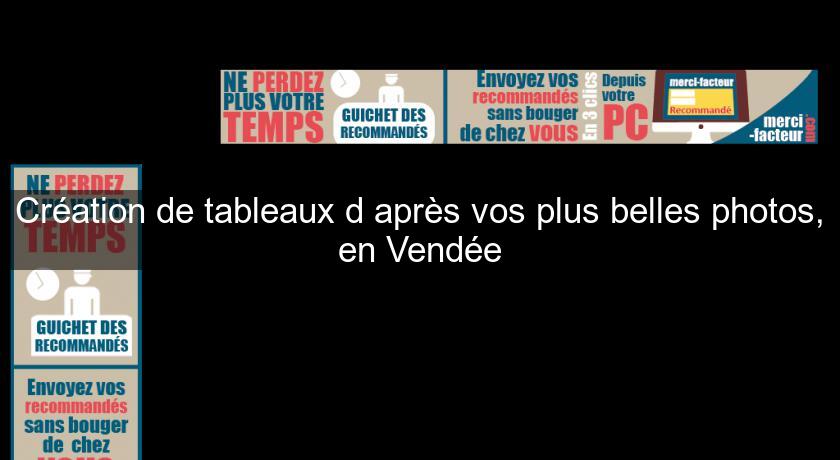 Création de tableaux d'après vos plus belles photos, en Vendée Création de tableaux d'après vos plus belles photos, en Vendée