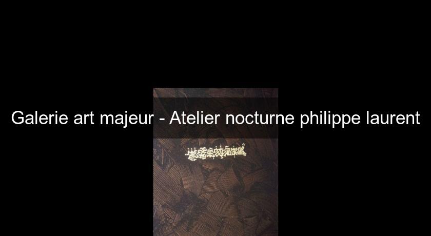 Galerie art majeur - Atelier nocturne philippe laurent Galerie art majeur - Atelier nocturne philippe laurent