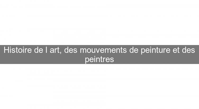 Histoire de l'art, des mouvements de peinture et des peintres Histoire de l'art, des mouvements de peinture et des peintres